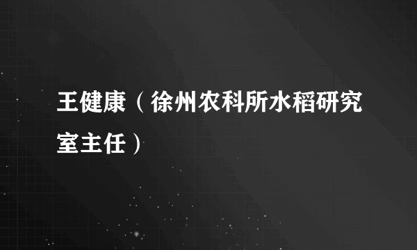 王健康（徐州农科所水稻研究室主任）