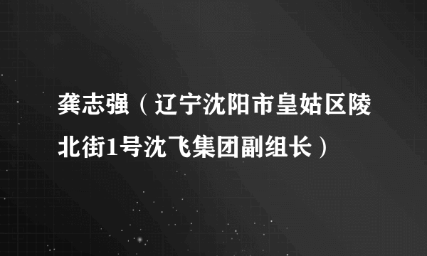 龚志强（辽宁沈阳市皇姑区陵北街1号沈飞集团副组长）