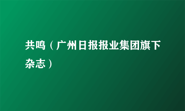 共鸣（广州日报报业集团旗下杂志）