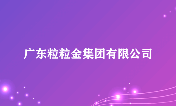 广东粒粒金集团有限公司