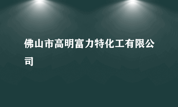 佛山市高明富力特化工有限公司