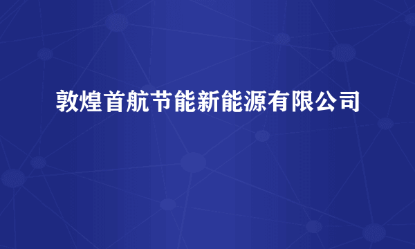 敦煌首航节能新能源有限公司