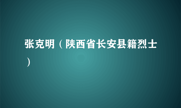 张克明（陕西省长安县籍烈士）