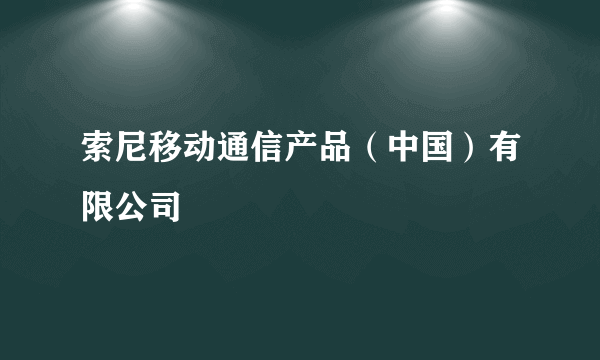 索尼移动通信产品（中国）有限公司