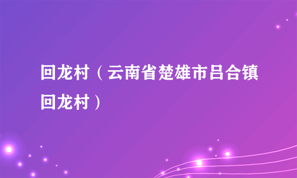 回龙村（云南省楚雄市吕合镇回龙村）