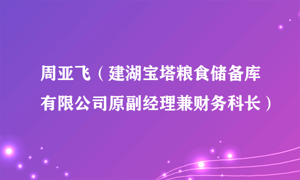 周亚飞（建湖宝塔粮食储备库有限公司原副经理兼财务科长）