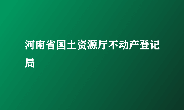 河南省国土资源厅不动产登记局