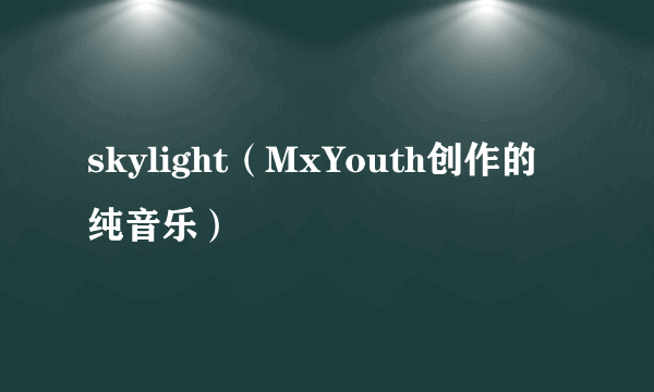 skylight（MxYouth创作的纯音乐）