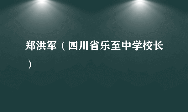 郑洪军（四川省乐至中学校长）