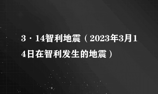 3·14智利地震（2023年3月14日在智利发生的地震）