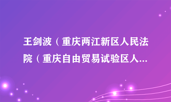 王剑波（重庆两江新区人民法院（重庆自由贸易试验区人民法院）院长）