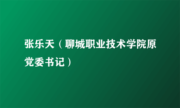 张乐天（聊城职业技术学院原党委书记）