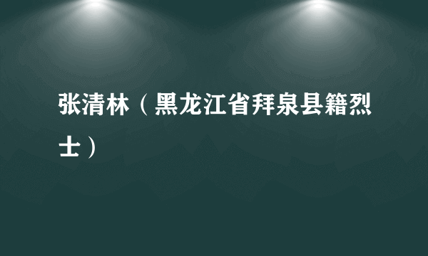 张清林（黑龙江省拜泉县籍烈士）