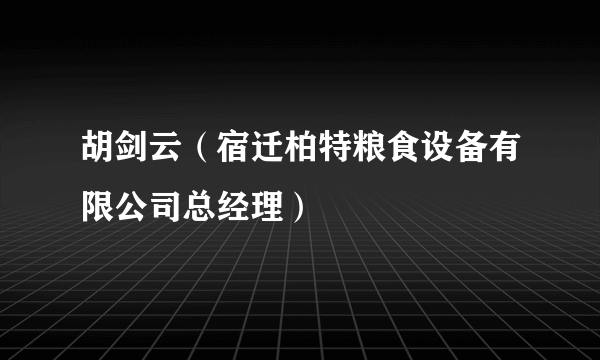 胡剑云（宿迁柏特粮食设备有限公司总经理）