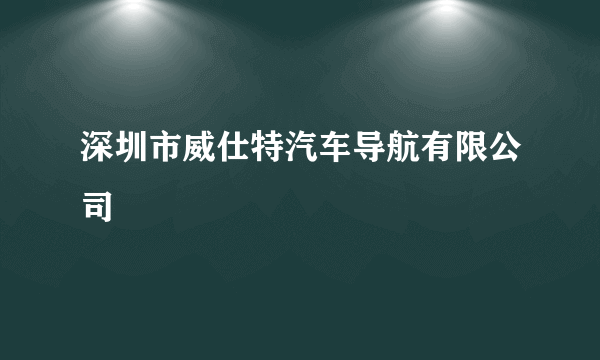 深圳市威仕特汽车导航有限公司