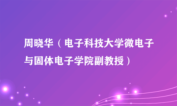 周晓华（电子科技大学微电子与固体电子学院副教授）