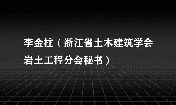 李金柱（浙江省土木建筑学会岩土工程分会秘书）