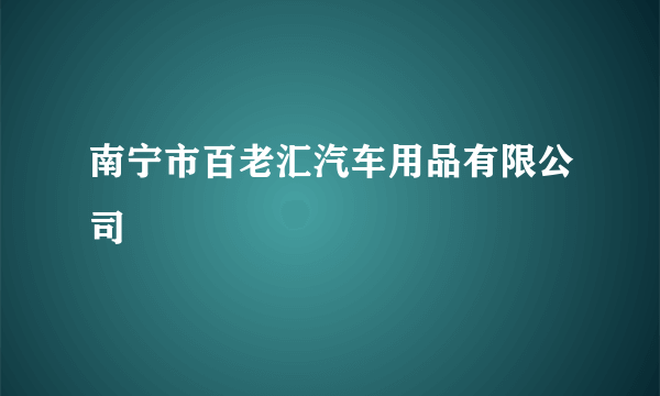 南宁市百老汇汽车用品有限公司