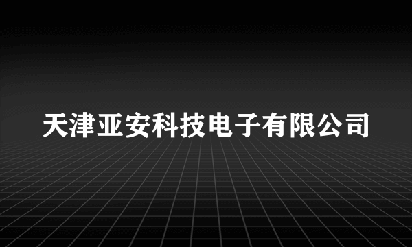 天津亚安科技电子有限公司