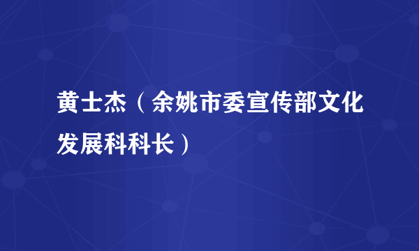 黄士杰（余姚市委宣传部文化发展科科长）