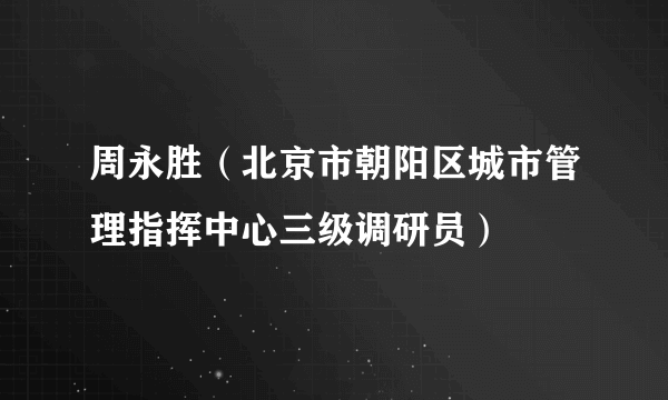 周永胜（北京市朝阳区城市管理指挥中心三级调研员）