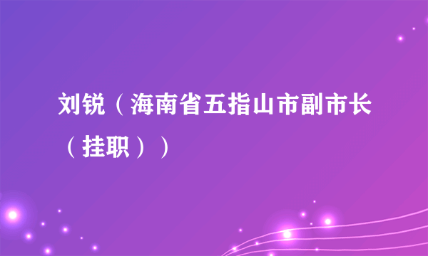 刘锐（海南省五指山市副市长（挂职））