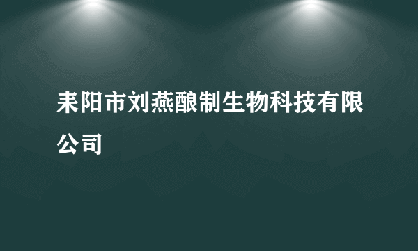 耒阳市刘燕酿制生物科技有限公司