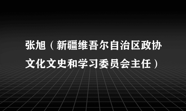 张旭（新疆维吾尔自治区政协文化文史和学习委员会主任）