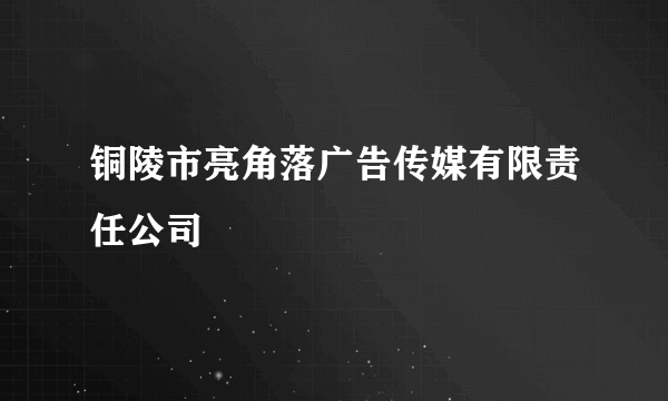 铜陵市亮角落广告传媒有限责任公司