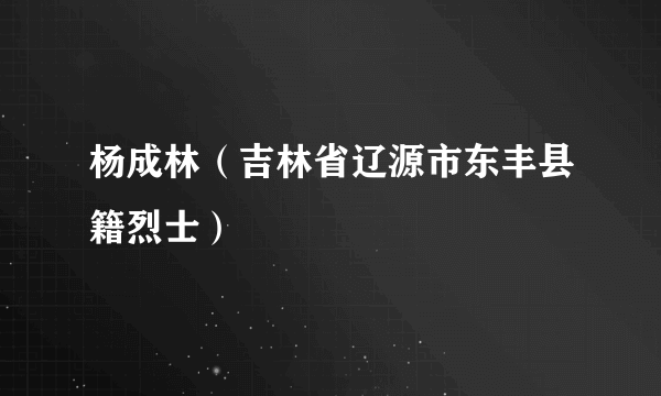 杨成林（吉林省辽源市东丰县籍烈士）