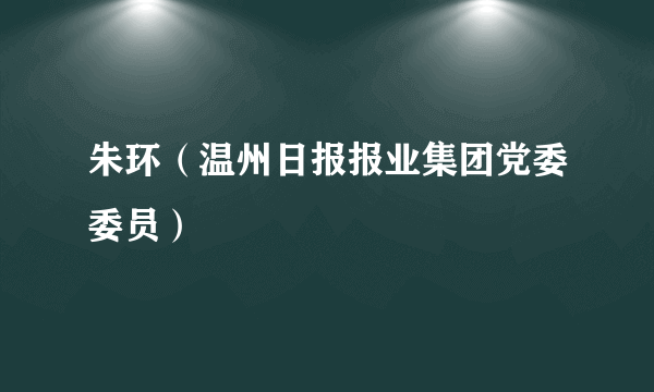 朱环（温州日报报业集团党委委员）