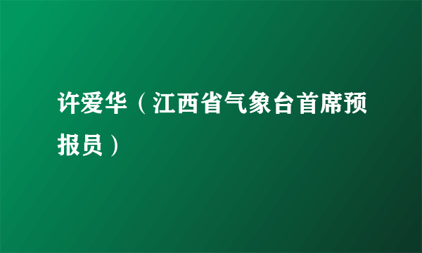 许爱华（江西省气象台首席预报员）