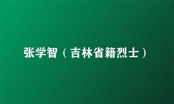 张学智（吉林省籍烈士）