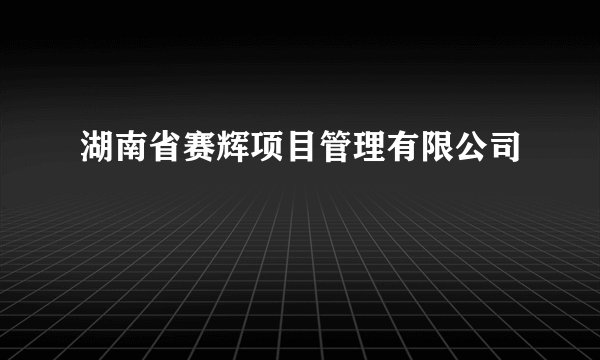 湖南省赛辉项目管理有限公司