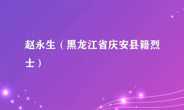 赵永生（黑龙江省庆安县籍烈士）