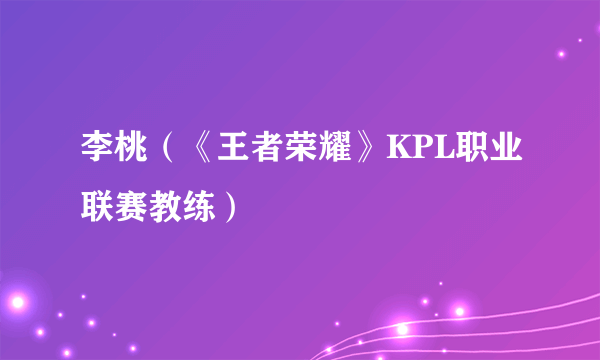 李桃（《王者荣耀》KPL职业联赛教练）