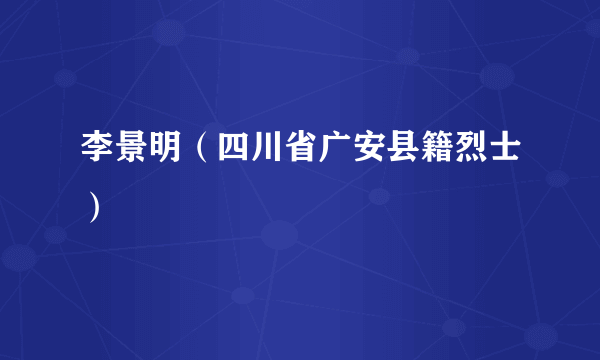 李景明（四川省广安县籍烈士）