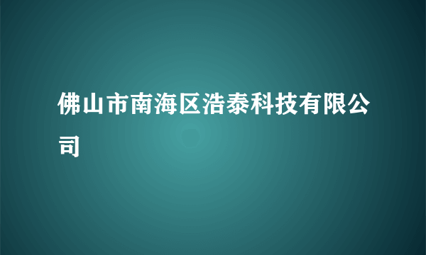 佛山市南海区浩泰科技有限公司