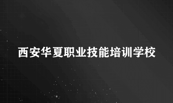 西安华夏职业技能培训学校