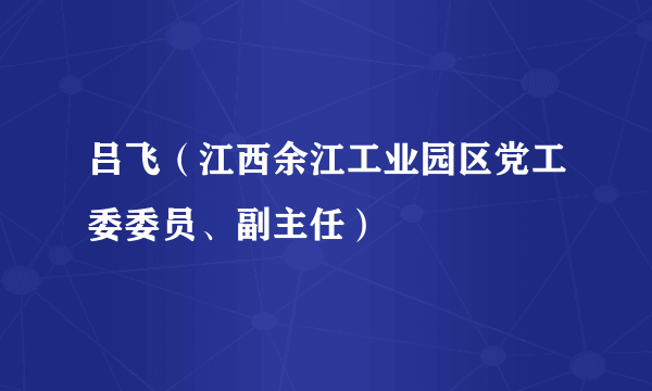 吕飞（江西余江工业园区党工委委员、副主任）