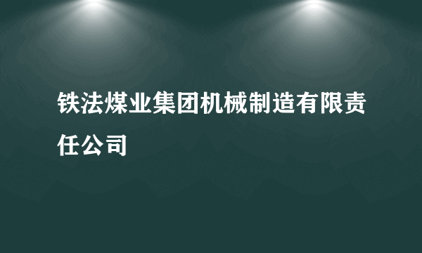 铁法煤业集团机械制造有限责任公司