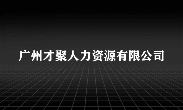 广州才聚人力资源有限公司