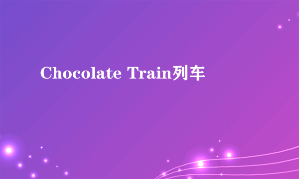 Chocolate Train列车