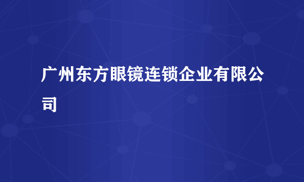 广州东方眼镜连锁企业有限公司