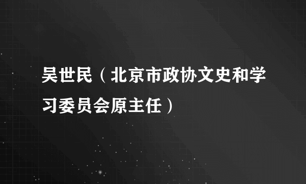 吴世民（北京市政协文史和学习委员会原主任）