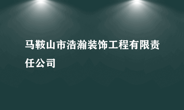 马鞍山市浩瀚装饰工程有限责任公司