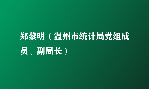 郑黎明（温州市统计局党组成员、副局长）