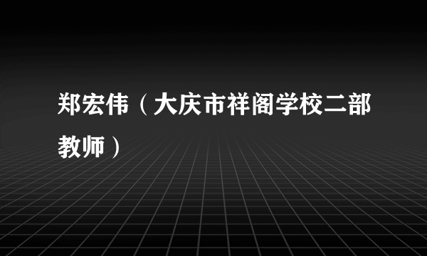 郑宏伟（大庆市祥阁学校二部教师）