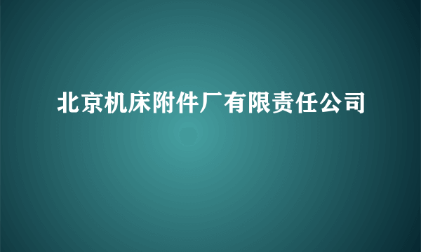 北京机床附件厂有限责任公司