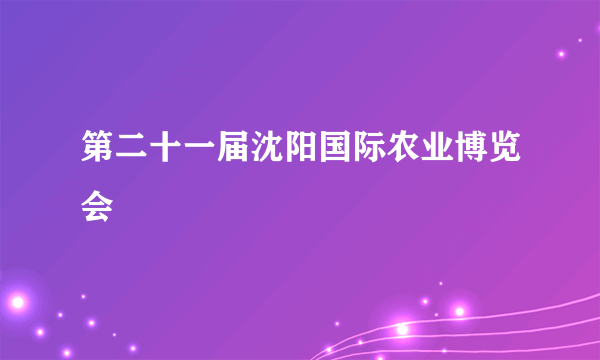 第二十一届沈阳国际农业博览会